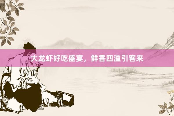 大龙虾好吃盛宴,鲜香四溢引客来