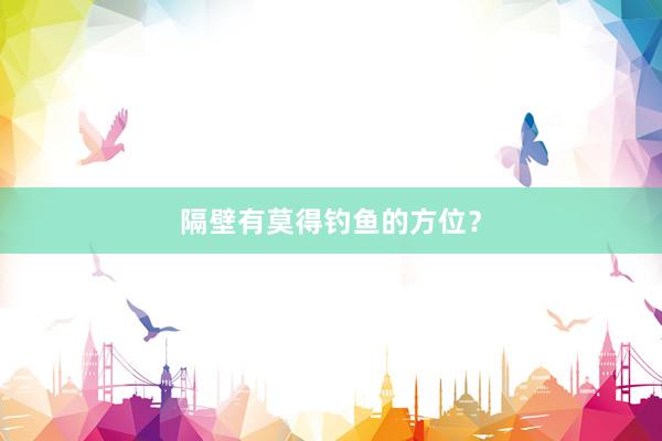 隔壁有莫得钓鱼的方位?
